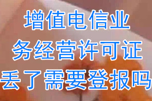 增值电信业务经营许可证丢了需要登报吗？