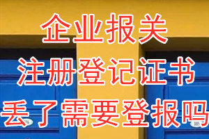 企业报关注册登记证书丢了需要登报吗？