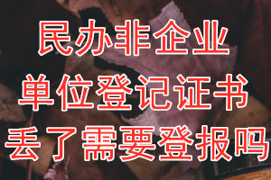 民办非企业单位登记证书丢了需要登报吗？